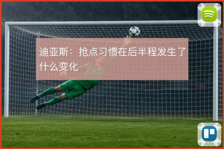 迪亚斯：抢点习惯在后半程发生了什么变化