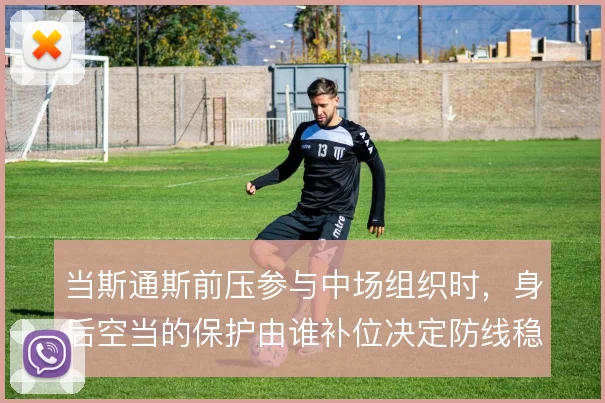当斯通斯前压参与中场组织时，身后空当的保护由谁补位决定防线稳定性