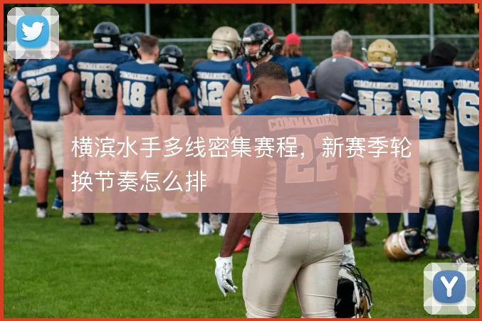 横滨水手多线密集赛程,新赛季轮换节奏怎么排