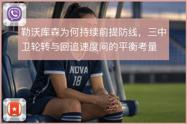 勒沃库森为何持续前提防线,三中卫轮转与回追速度间的平衡考量
