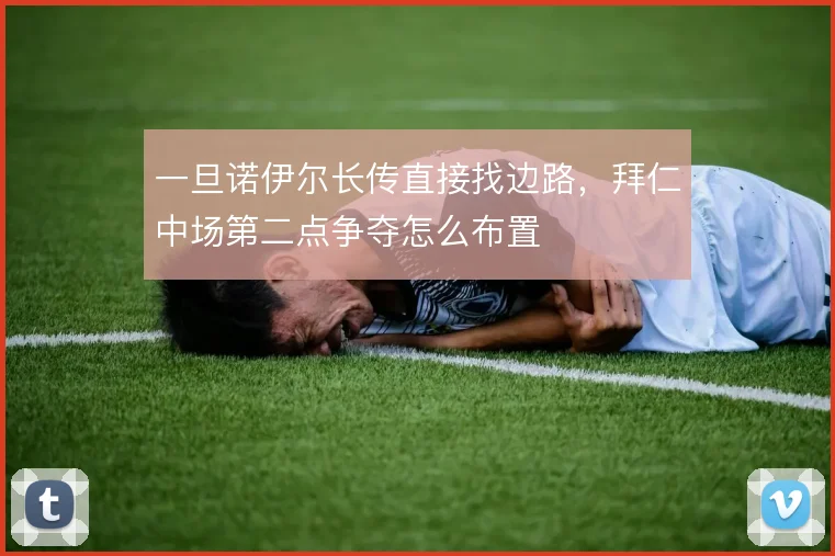 一旦诺伊尔长传直接找边路,拜仁中场第二点争夺怎么布置