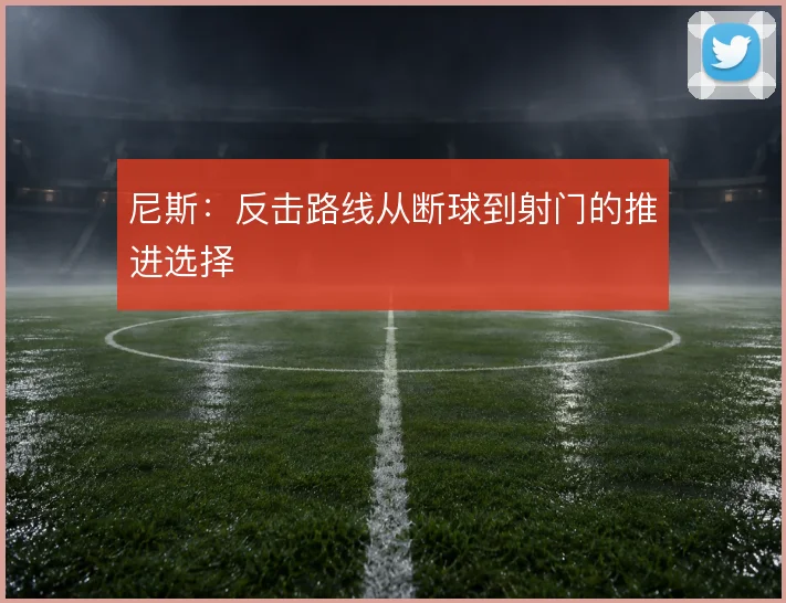 尼斯:反击路线从断球到射门的推进选择