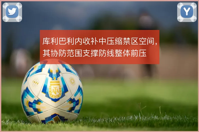 库利巴利内收补中压缩禁区空间，其协防范围支撑防线整体前压