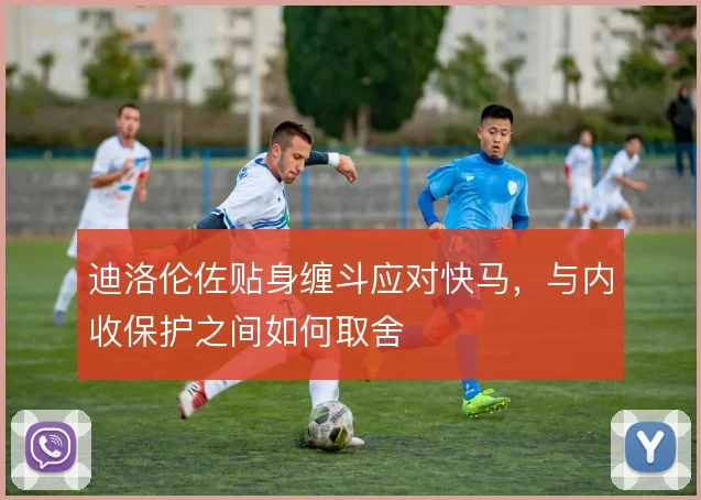 迪洛伦佐贴身缠斗应对快马，与内收保护之间如何取舍