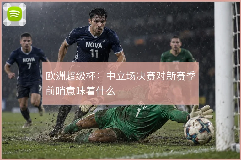 欧洲超级杯:中立场决赛对新赛季前哨意味着什么