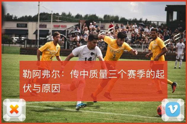 勒阿弗尔：传中质量三个赛季的起伏与原因