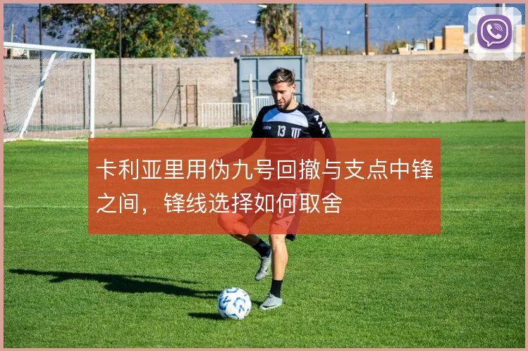 卡利亚里用伪九号回撤与支点中锋之间，锋线选择如何取舍