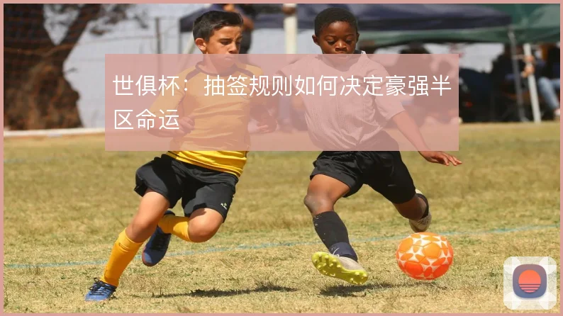 世俱杯：抽签规则如何决定豪强半区命运