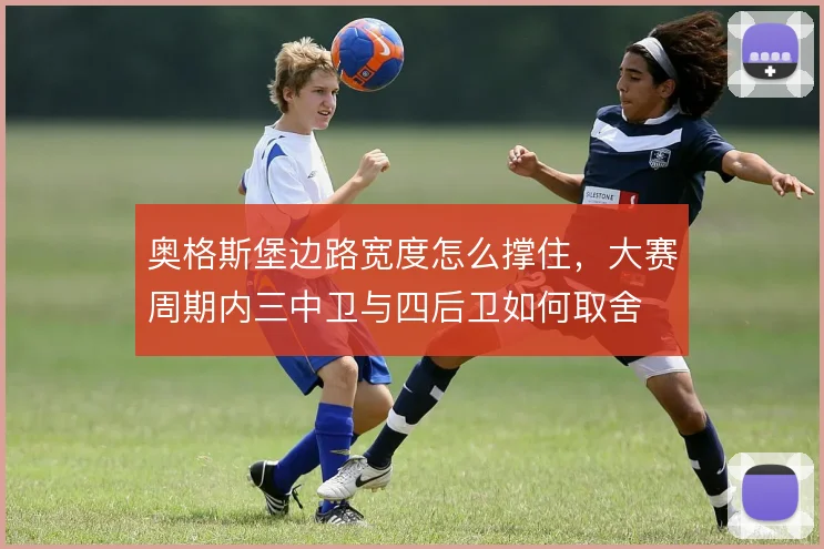 奥格斯堡边路宽度怎么撑住，大赛周期内三中卫与四后卫如何取舍