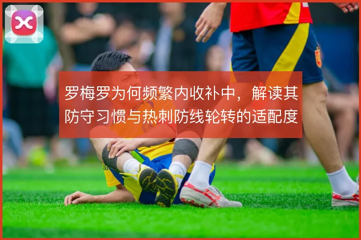 罗梅罗为何频繁内收补中，解读其防守习惯与热刺防线轮转的适配度