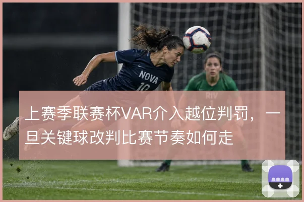 上赛季联赛杯VAR介入越位判罚，一旦关键球改判比赛节奏如何走