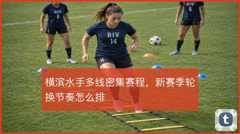 横滨水手多线密集赛程，新赛季轮换节奏怎么排