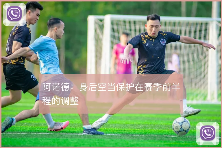 阿诺德：身后空当保护在赛季前半程的调整