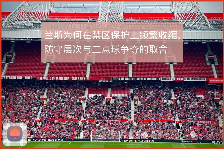 兰斯为何在禁区保护上频繁收缩，防守层次与二点球争夺的取舍