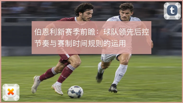 伯恩利新赛季前瞻：球队领先后控节奏与赛制时间规则的运用