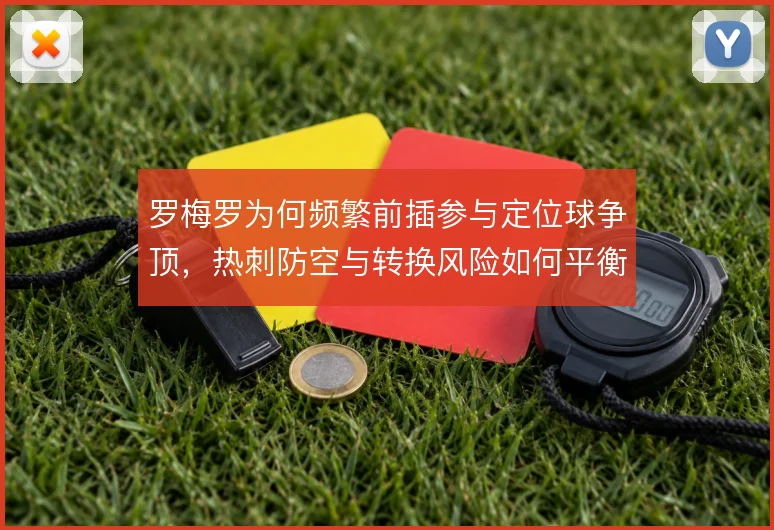罗梅罗为何频繁前插参与定位球争顶,热刺防空与转换风险如何平衡
