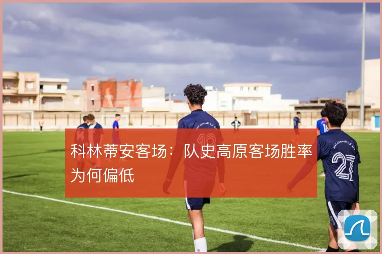 科林蒂安客场：队史高原客场胜率为何偏低