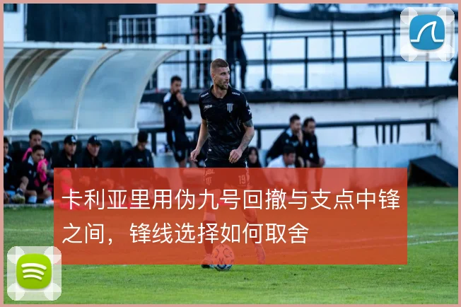 卡利亚里用伪九号回撤与支点中锋之间，锋线选择如何取舍