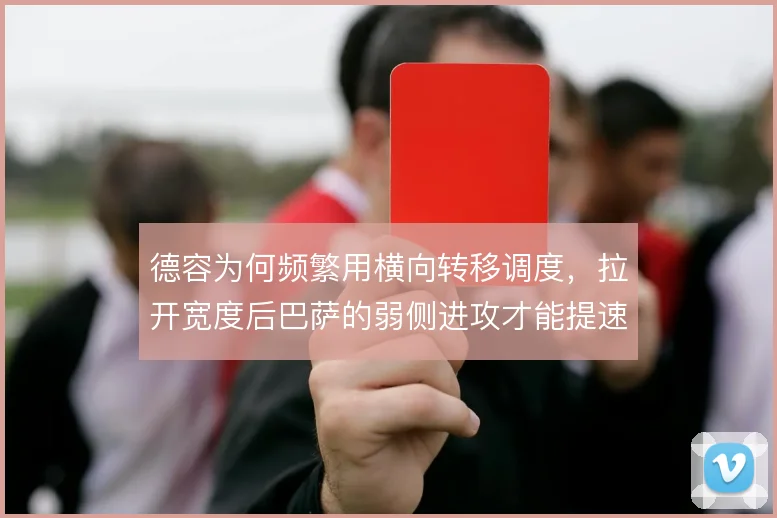 德容为何频繁用横向转移调度，拉开宽度后巴萨的弱侧进攻才能提速