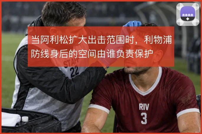 当阿利松扩大出击范围时，利物浦防线身后的空间由谁负责保护