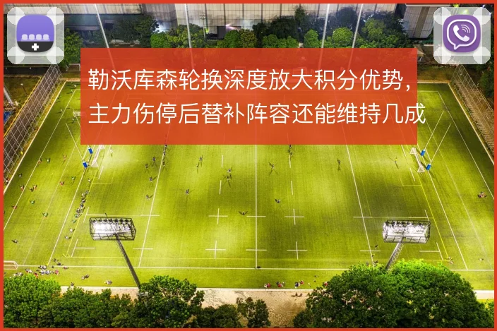 勒沃库森轮换深度放大积分优势，主力伤停后替补阵容还能维持几成功力