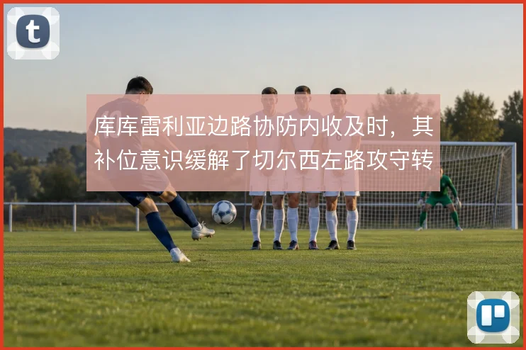 库库雷利亚边路协防内收及时，其补位意识缓解了切尔西左路攻守转换的失衡