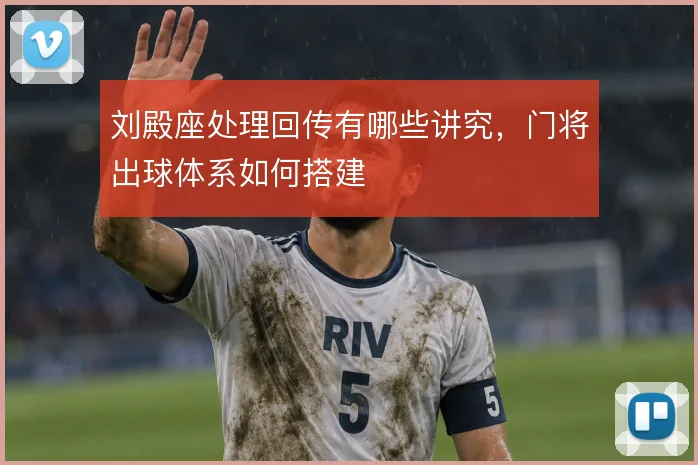 刘殿座处理回传有哪些讲究,门将出球体系如何搭建