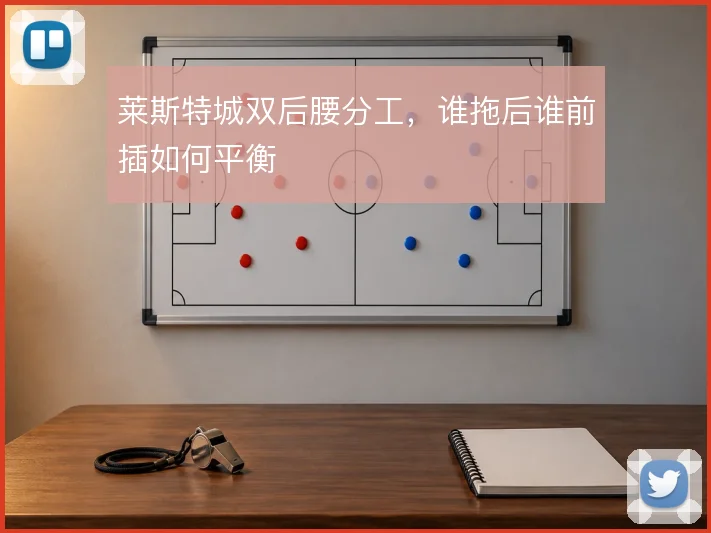 莱斯特城双后腰分工,谁拖后谁前插如何平衡