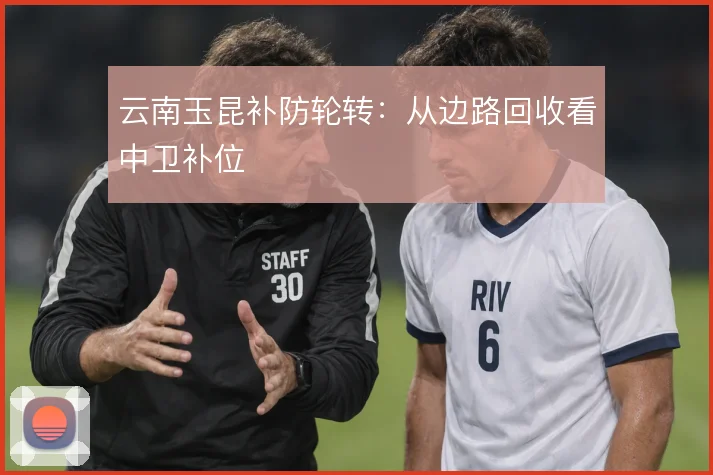 云南玉昆补防轮转：从边路回收看中卫补位