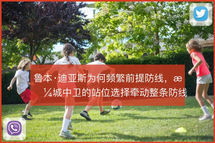 鲁本·迪亚斯为何频繁前提防线，曼城中卫的站位选择牵动整条防线