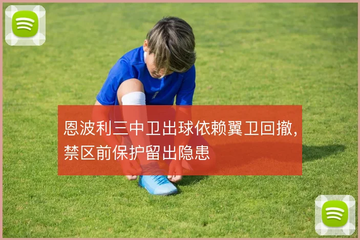 恩波利三中卫出球依赖翼卫回撤，禁区前保护留出隐患