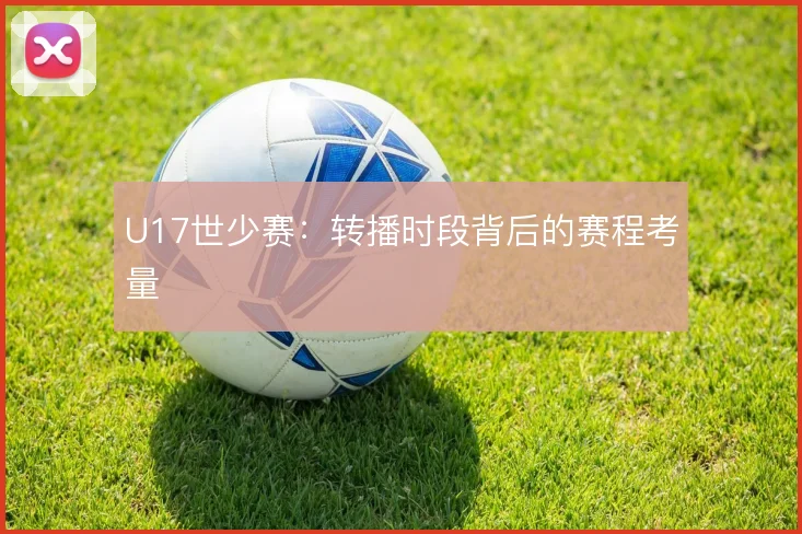 U17世少赛:转播时段背后的赛程考量