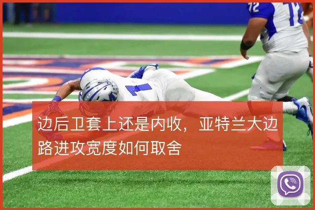 边后卫套上还是内收,亚特兰大边路进攻宽度如何取舍