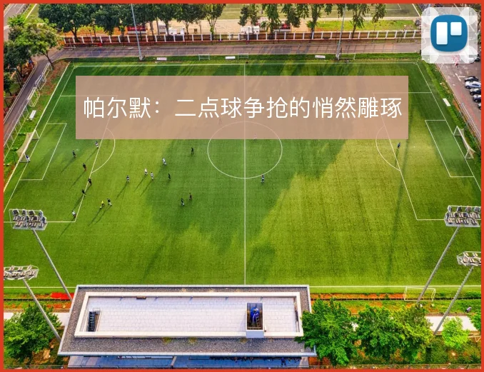帕尔默：二点球争抢的悄然雕琢