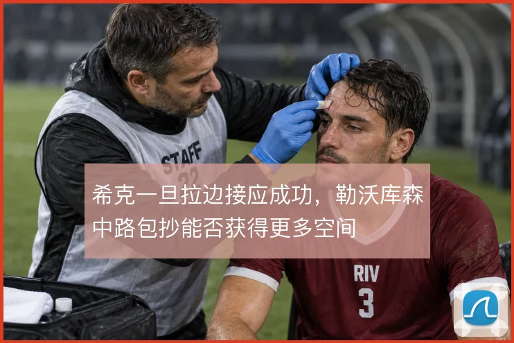 希克一旦拉边接应成功，勒沃库森中路包抄能否获得更多空间