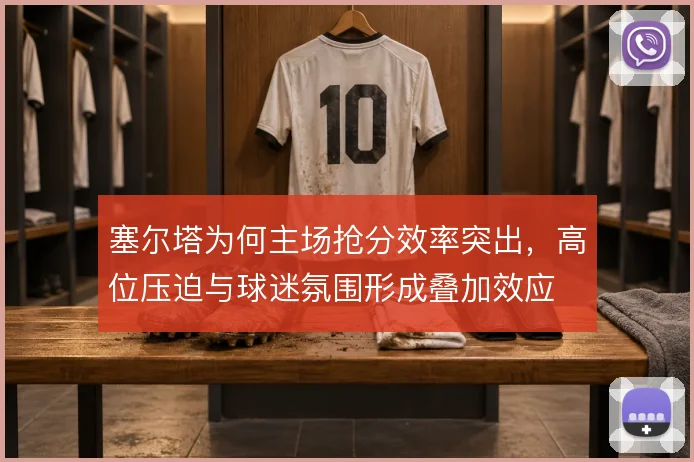 塞尔塔为何主场抢分效率突出,高位压迫与球迷氛围形成叠加效应
