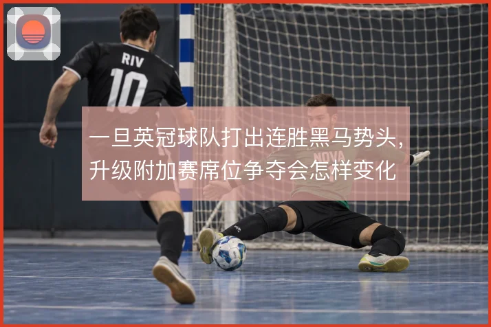 一旦英冠球队打出连胜黑马势头，升级附加赛席位争夺会怎样变化