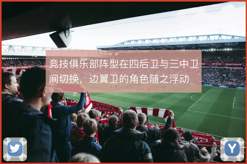 竞技俱乐部阵型在四后卫与三中卫间切换，边翼卫的角色随之浮动