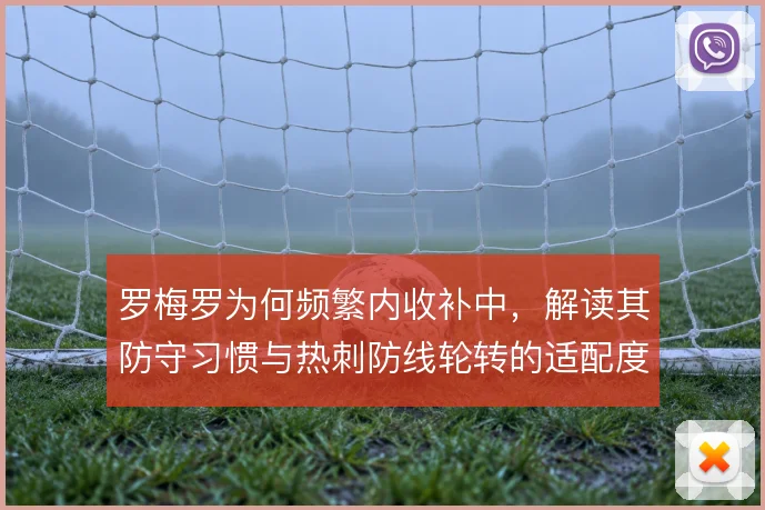 罗梅罗为何频繁内收补中，解读其防守习惯与热刺防线轮转的适配度
