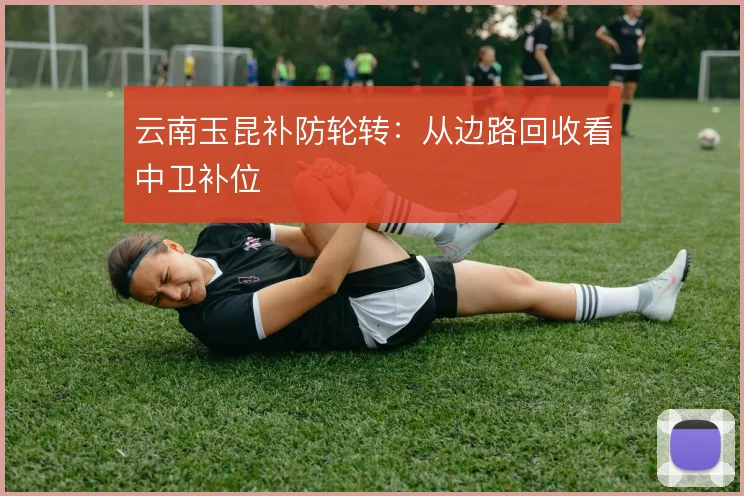 云南玉昆补防轮转：从边路回收看中卫补位