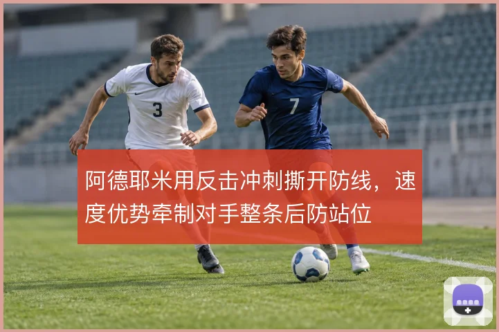 阿德耶米用反击冲刺撕开防线，速度优势牵制对手整条后防站位