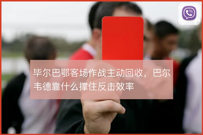 毕尔巴鄂客场作战主动回收，巴尔韦德靠什么撑住反击效率