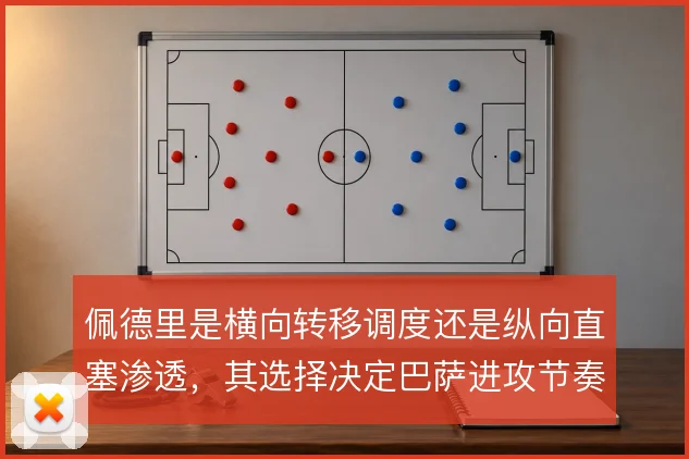 佩德里是横向转移调度还是纵向直塞渗透，其选择决定巴萨进攻节奏
