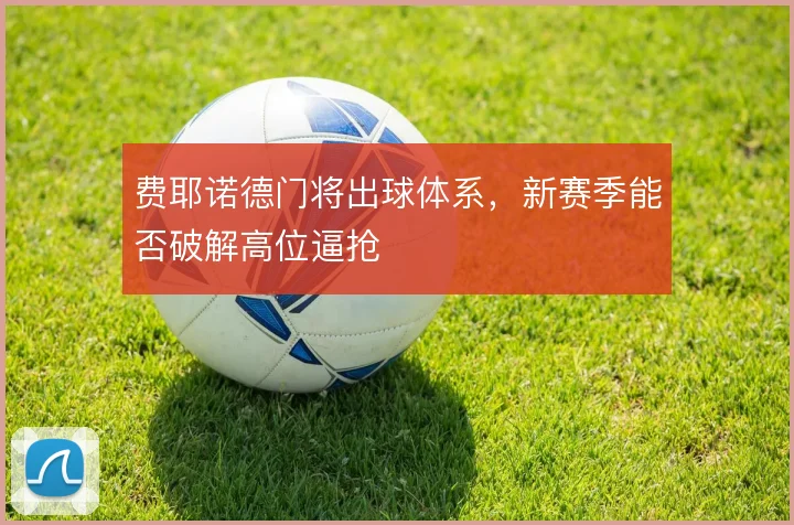 费耶诺德门将出球体系,新赛季能否破解高位逼抢