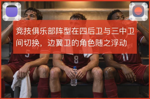 竞技俱乐部阵型在四后卫与三中卫间切换，边翼卫的角色随之浮动
