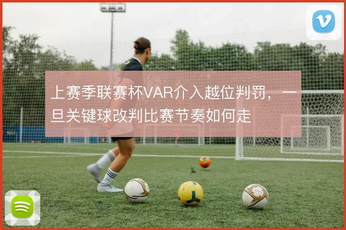上赛季联赛杯VAR介入越位判罚,一旦关键球改判比赛节奏如何走