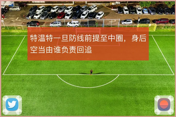 特温特一旦防线前提至中圈，身后空当由谁负责回追