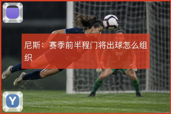 尼斯：赛季前半程门将出球怎么组织