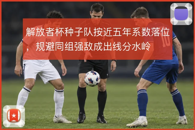 解放者杯种子队按近五年系数落位,规避同组强敌成出线分水岭