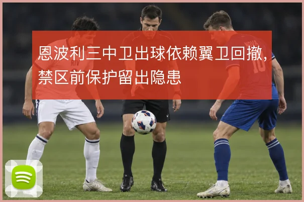 恩波利三中卫出球依赖翼卫回撤,禁区前保护留出隐患